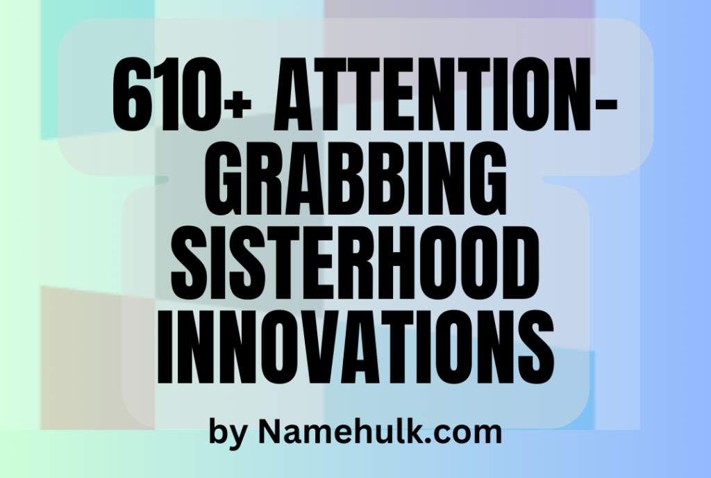 610+ Attention-Grabbing Sisterhood Innovations